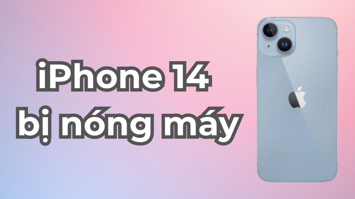 Dấu hiệu iPhone 14 bị nóng máy và cách khắc phục hiệu quả